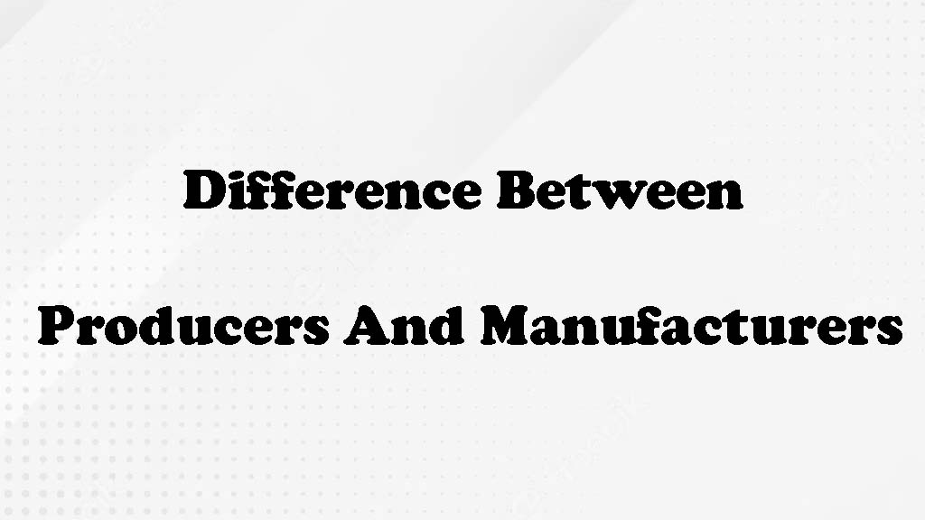 difference between producers and manufacturers