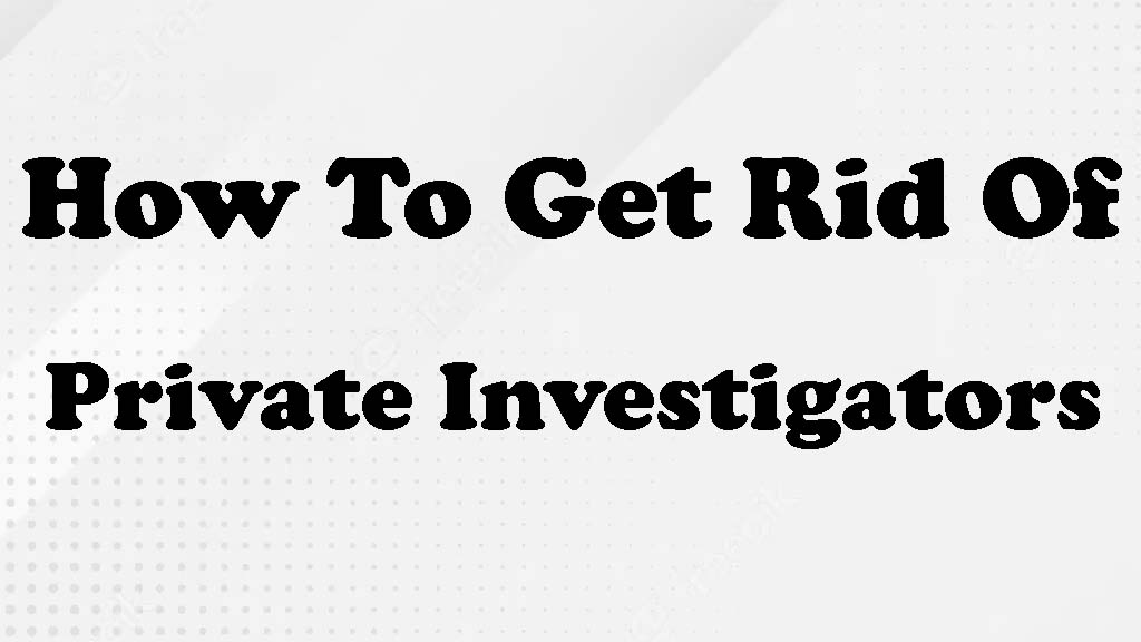 How To Get Rid Of Private Investigators