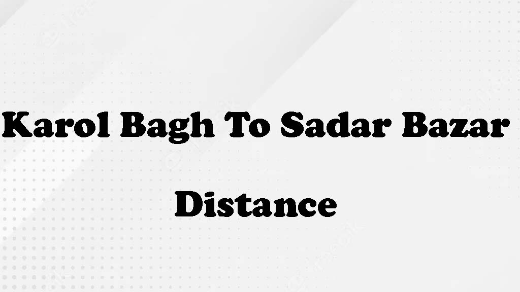 Karol Bagh to Sadar Bazar Distance