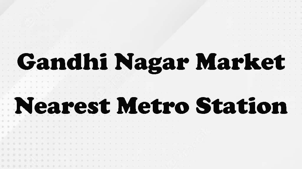 Gandhi Nagar Market Nearest Metro Station
