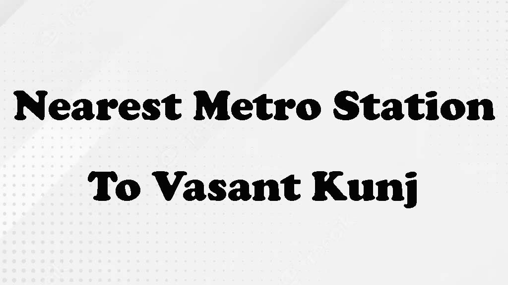 Nearest Metro Station to Vasant Kunj